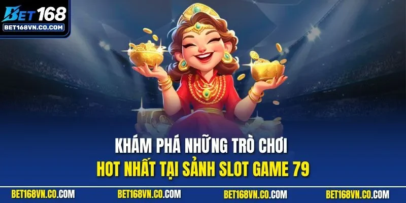 Khám phá những trò chơi hot nhất tại sảnh slot game 79