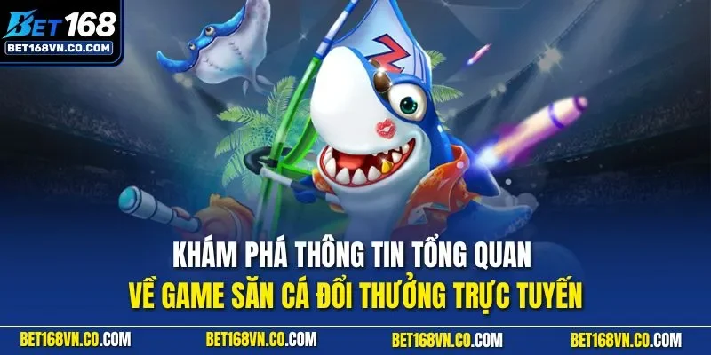 Khám phá thông tin tổng quan về game săn cá đổi thưởng trực tuyến