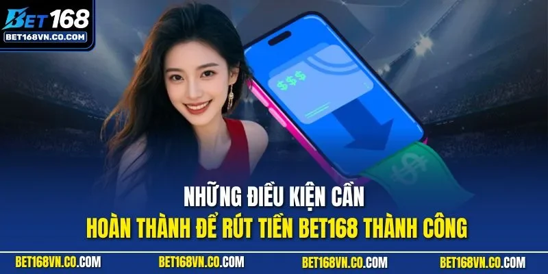 Những điều kiện cần hoàn thành để rút tiền BET168 thành công
