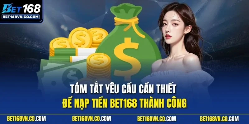Tóm tắt yêu cầu cần thiết để nạp tiền BET168 thành công